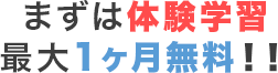 まずは体験学習最大１ヶ月無料！！